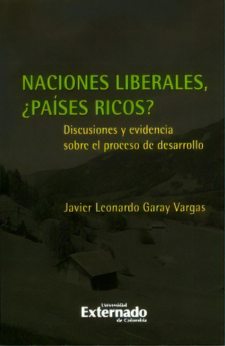 Naciones Liberales, ¿países Ricos? Discusiones Y Evidenci, De Javier Leonardo Garay. 9587109009, Vol. 1. Editorial Editorial U. Externado De Colombia, Tapa Blanda, Edición 2013 En Español, 2013