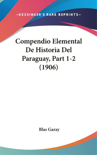 Compendio Elemental De Historia Del Paraguay, Part 1-2 (1906), De Garay, Blas., Vol. 1. Editorial Kessinger Pub Llc, Tapa Dura En Inglés