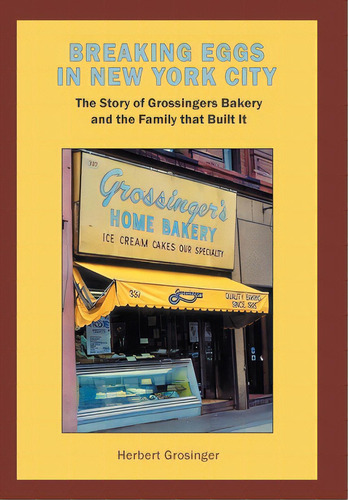Breaking Eggs In New York City: The Story Of Grossingers Bakery And The Family That Built It, De Grosinger, Herbert. Editorial Xlibris Us, Tapa Dura En Inglés