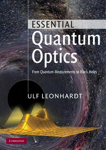 Essential Quantum Optics : From Quantum Measurements To Black Holes, De Ulf Leonhardt. Editorial Cambridge University Press, Tapa Blanda En Inglés