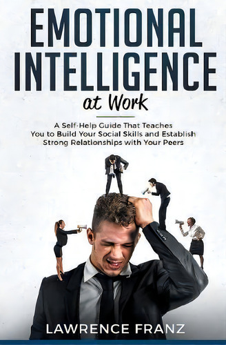Emotional Intelligence_at Work : A Self-help Guide That Teaches You To Build Your Social Skills A..., De Lawrence Franz. Editorial Heirs Publishing Company, Tapa Dura En Inglés