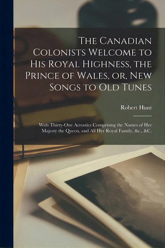 The Canadian Colonists Welcome To His Royal Highness, The Prince Of Wales, Or, New Songs To Old T..., De Hunt, Robert Fl 1860. Editorial Legare Street Pr, Tapa Blanda En Inglés