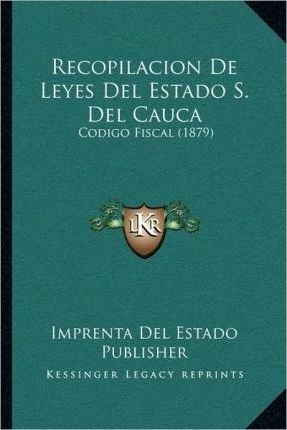 Recopilacion De Leyes Del Estado S. Del Cauca - Imprenta ...