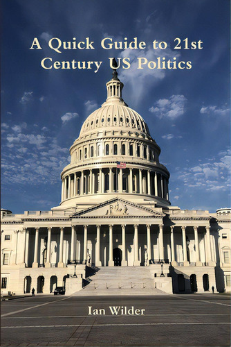 A Quick Guide To 21st Century Us Politics, De Wilder, Ian. Editorial Lulu Pr, Tapa Blanda En Inglés