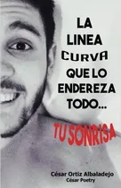 Comprar La Linea Curva Que Lo Endereza Todo (spanish Edition), De Cesar Ortiz Albaladejo. Editorial Createspace Independent Publishing Platform, Tapa Blanda En Español, 0000