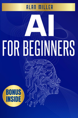 Book: Ai For Beginners: The Ultimate Guide To Mastering,,,