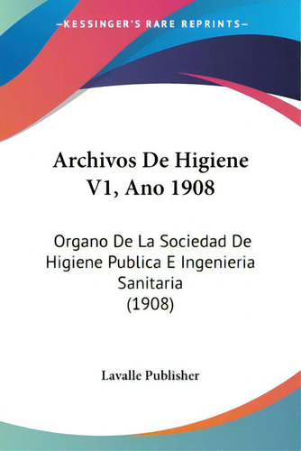 Archivos De Higiene V1, Ano 1908: Organo De La Sociedad De Higiene Publica E Ingenieria Sanitaria..., De Lavalle Publisher, Publisher. Editorial Kessinger Pub Llc, Tapa Blanda En Inglés