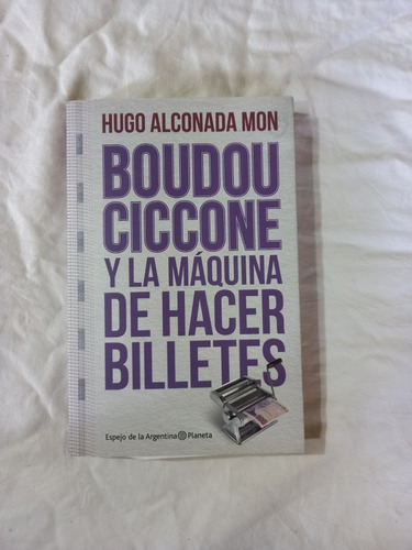 Boudou Ciccone Y La Máquina De Hacer Billetes - Alconada Mon