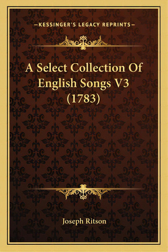 A Select Collection Of English Songs V3 (1783), De Ritson, Joseph. Editorial Kessinger Pub Llc, Tapa Blanda En Inglés