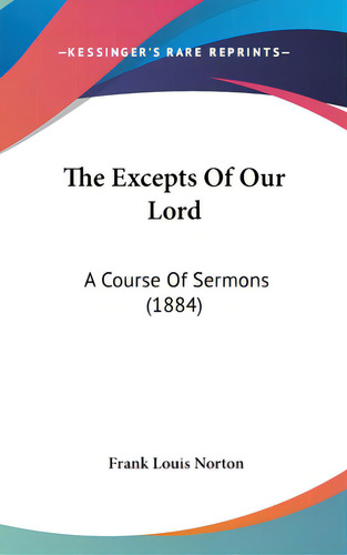 The Excepts Of Our Lord: A Course Of Sermons (1884), De Norton, Frank Louis. Editorial Kessinger Pub Llc, Tapa Dura En Inglés