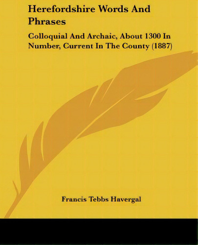 Herefordshire Words And Phrases: Colloquial And Archaic, About 1300 In Number, Current In The Cou..., De Havergal, Francis Tebbs. Editorial Kessinger Pub Llc, Tapa Blanda En Inglés