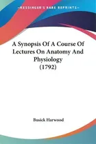 Comprar A Synopsis Of A Course Of Lectures On Anatomy And Physiology (1792), De Busick Harwood., Vol. 1. Editorial Kessinger Publishing, Tapa Blanda En Inglés, 1792