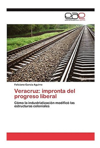 Libro: Veracruz: Impronta Del Progreso Liberal: Cómo Indu&..