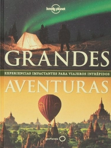 Grandes Aventuras: Experiencias impactantes para viajeros intrépidos, de Lonely Planet. Editorial Lonely Planet, edición 1 en español, 2016