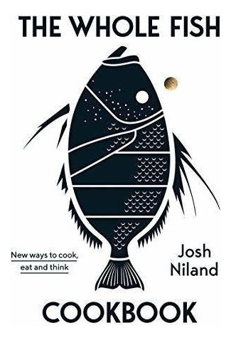 The Whole Fish Cookbook : New Ways To Cook, Eat And Think...