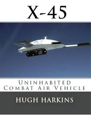 X-45 : Uninhabited Combat Air Vehicle, De Hugh Harkins. Editorial Centurion Publishing, Tapa Blanda En Inglés