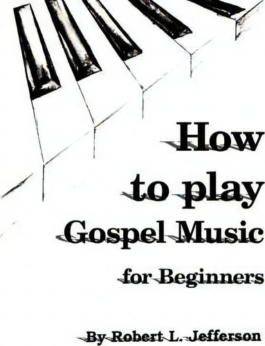 How To Play Black Gospel : For Beginners, De Robert L Jefferson. Editorial Authorhouse, Tapa Blanda En Inglés