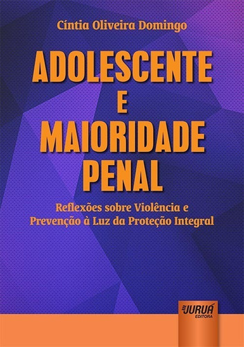 Adolescente E Maioridade Penal - Reflexões Sobre Violência E Prevenção À Luz Da Proteção Integral, De Cíntia Oliveira Domingo. Editora Jurua Em Português