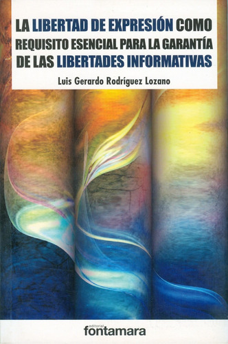 La Libertad De Expresión Como Requisito Esencial Para La Garantía De Las Libertades Informativas, De Luis Gerado Rodríguez Lozano. Editorial Fontamara, Tapa Blanda En Español, 2015