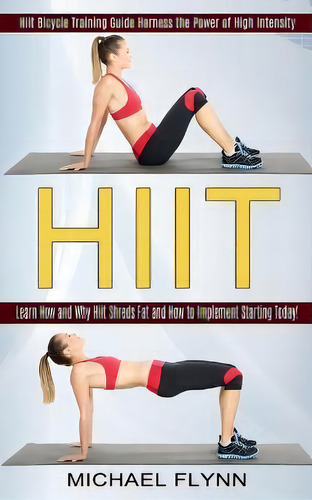 Hiit : Learn How And Why Hiit Shreds Fat And How To Implement Starting Today! (hiit Bicycle Train..., De Michael Flynn. Editorial Harry Barnes, Tapa Blanda En Inglés
