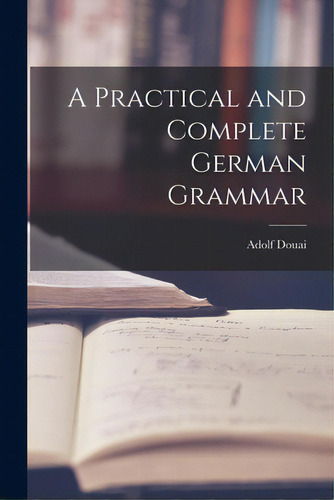 A Practical And Complete German Grammar, De Douai, Adolf 1819-1888. Editorial Legare Street Pr, Tapa Blanda En Inglés