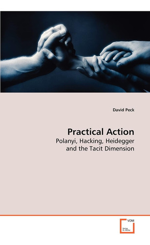 Libro: Practical Action: Polanyi, Hacking, Heidegger And The