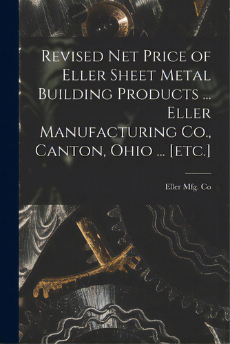 Revised Net Price Of Eller Sheet Metal Building Products ... Eller Manufacturing Co., Canton, Ohi..., De Eller Mfg Co. Editorial Hassell Street Pr, Tapa Blanda En Inglés