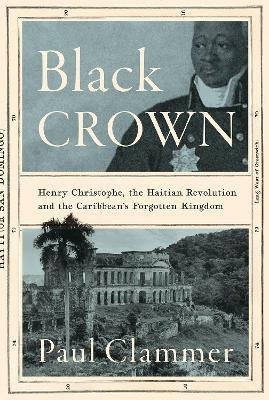 Black Crown : Henry Christophe, The Haitian Revolution And T