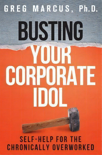 Busting Your Corporate Idol, De Greg Marcus Ph D. Editorial Idolbuster Coaching Institute, Tapa Blanda En Inglés