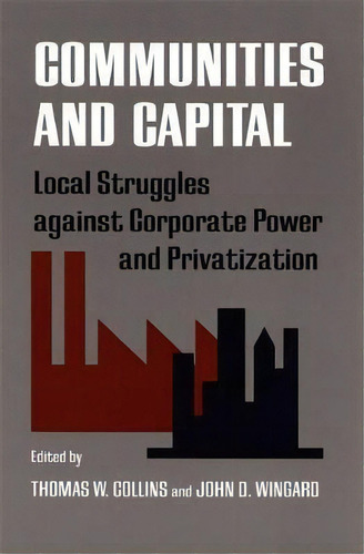 Communities And Capital : Local Struggle Against Corporate Power And Privatization, De Thomas W. Collins. Editorial University Of Georgia Press, Tapa Blanda En Inglés