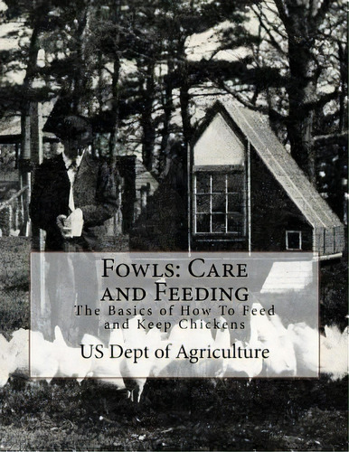 Fowls : Care And Feeding: The Basics Of How To Feed And Keep Chickens, De Us Dept Of Agriculture. Editorial Createspace Independent Publishing Platform, Tapa Blanda En Inglés