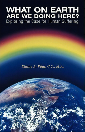 What On Earth Are We Doing Here? : Exploring The Case For Human Suffering, De M A Elaine A Piha C C. Editorial Balboa Press, Tapa Blanda En Inglés, 2011