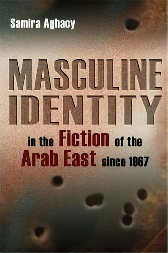 Masculine Identity In The Fiction Of The Arab East Since 1967, De Samira Aghacy. Editorial Syracuse University Press, Tapa Dura En Inglés