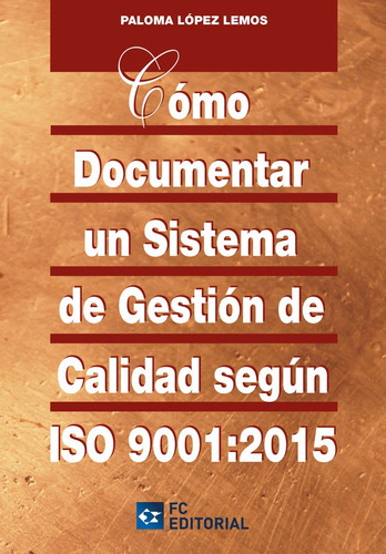 Cómo Documentar Un Sistema De Gestión De Calidad Según Iso 9001:2015, De Paloma López Lemos. Editorial Fundación Confemetal, Tapa Blanda En Español, 2015