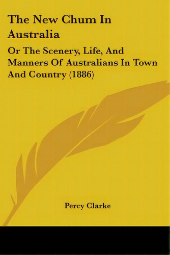 The New Chum In Australia: Or The Scenery, Life, And Manners Of Australians In Town And Country (..., De Clarke, Percy. Editorial Kessinger Pub Llc, Tapa Blanda En Inglés