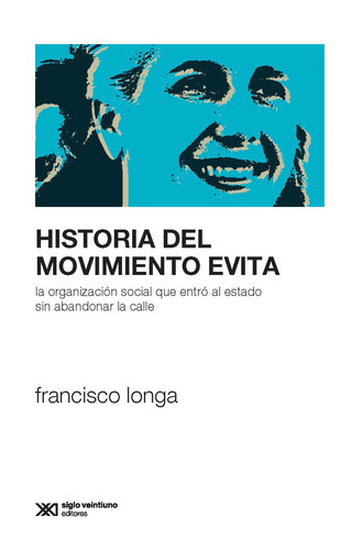 Historia Del Movimiento Evita, De Longa, Francisco. Editorial Siglo Xxi, Tapa Blanda En Español, 2019