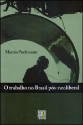 Trabalho No Brasil Pos-neoliberal, O, De Pochmann, Marcio. Editora Liber Livro, Capa Mole Em Português