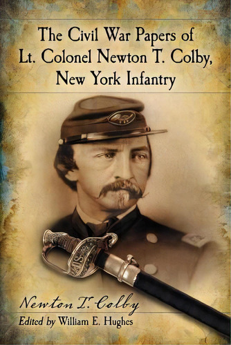 The Civil War Papers Of Lt. Colonel Newton T. Colby, New York Infantry, De Newton T. Colby. Editorial Mcfarland Co Inc, Tapa Blanda En Inglés