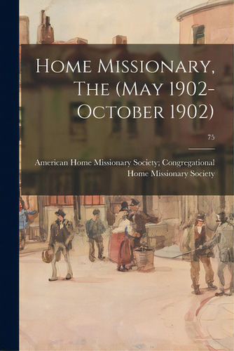 Home Missionary, The (may 1902-october 1902); 75, De American Home Missionary Society . Editorial Legare Street Pr, Tapa Blanda En Inglés