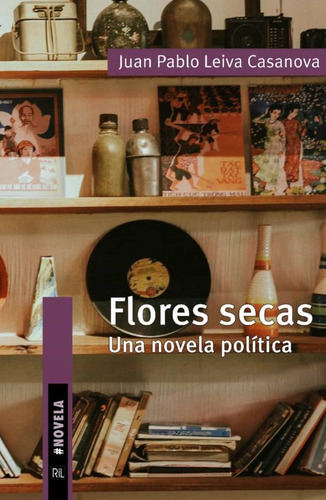 Flores Secas. Una Novela Política - Leiva Casanova, Juan - *