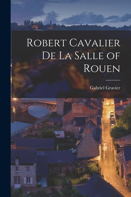Libro Robert Cavalier De La Salle Of Rouen [microform] - ...