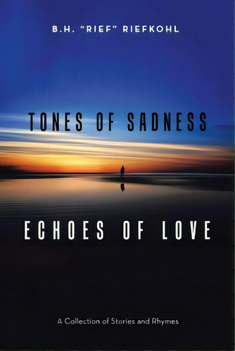 Tones Of Sadness Echoes Of Love: A Collection Of Stories And Rhymes, De Riefkohl, B. H.. Editorial Authorhouse, Tapa Blanda En Inglés