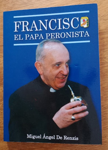 Francisco El Papa Peronista  Miguel Ángel De Renzis  