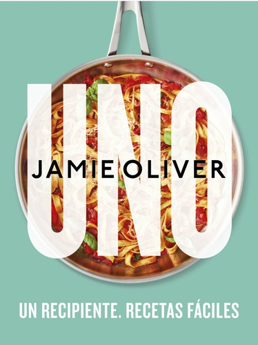 Uno. Un Recipiente. Recetas Fáciles - Jaimie Oliver