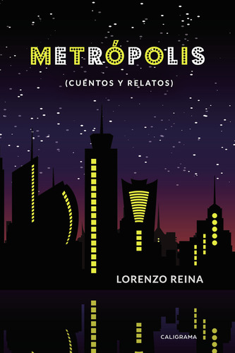 Metrópolis (cuentos y relatos), de Reina , Lorenzo.. Editorial CALIGRAMA, tapa blanda, edición 1.0 en español, 2019