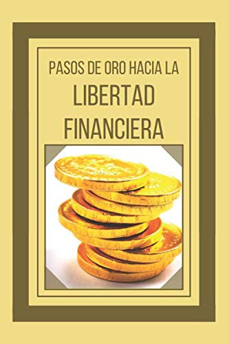 Pasos De Oro Hacia La Libertad Financiera