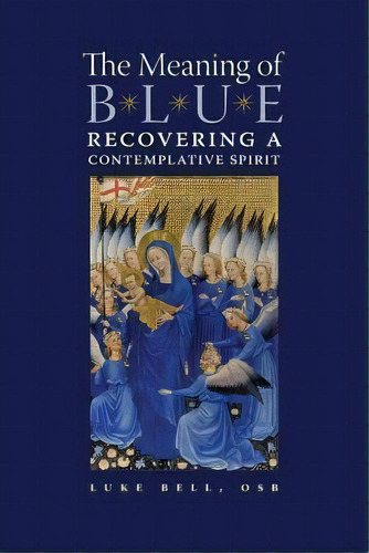 The Meaning Of Blue : Recovering A Contemplative Spirit, De Luke Bell. Editorial Angelico Press/second Spring, Tapa Blanda En Inglés, 2014