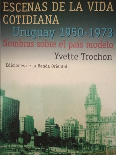 Escenas De La Vida Cotidiana. Uruguay 1950 1973 Yvette Troch