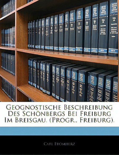 Geognostische Beschreibung Des Schonbergs Bei Freiburg Im Breisgau. (progr., Freiburg)., De Fromherz, Carl., Vol. 1. Editorial Nabu Pr, Tapa Blanda En Inglés