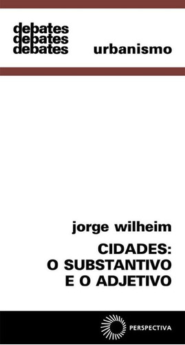Cidades: o substantivo e o adjetivo, de Wilheim, Jorge. Série Debates Editora Perspectiva Ltda., capa mole em português, 2008
